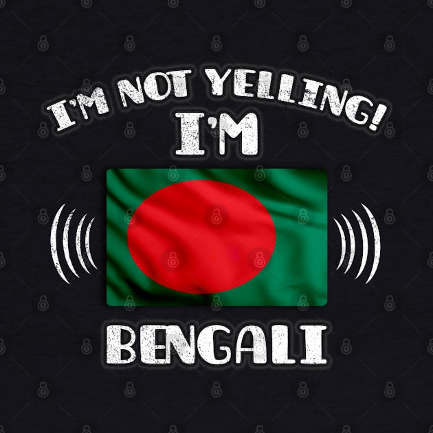 I'm Not Yelling I'm Bengali - Gift for Bengali With Roots From Bangladesh by Country Flags